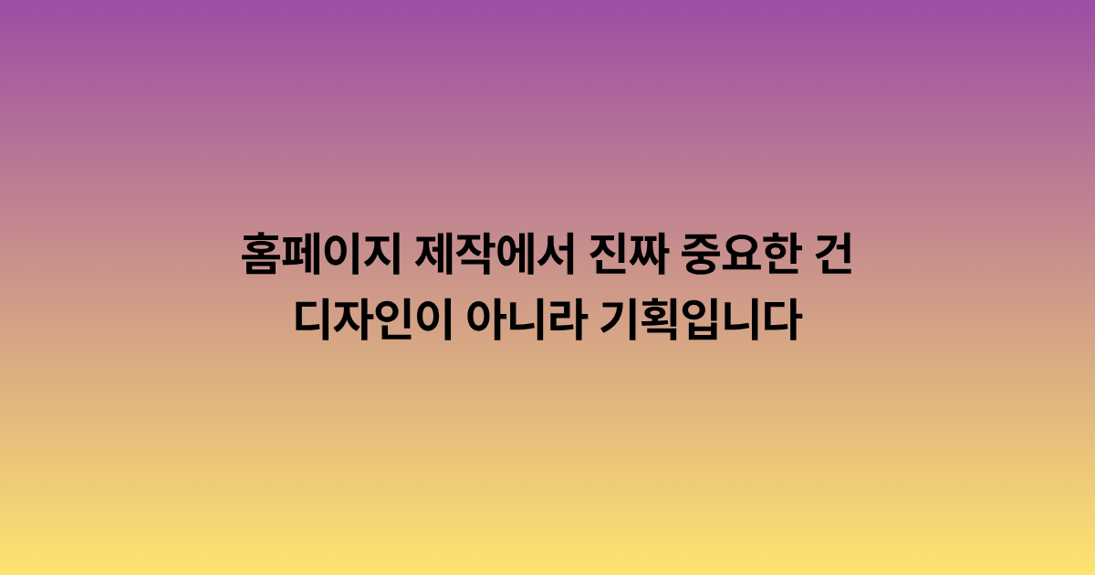 홈페이지 제작에서 진짜 중요한 건 디자인이 아니라 기획입니다