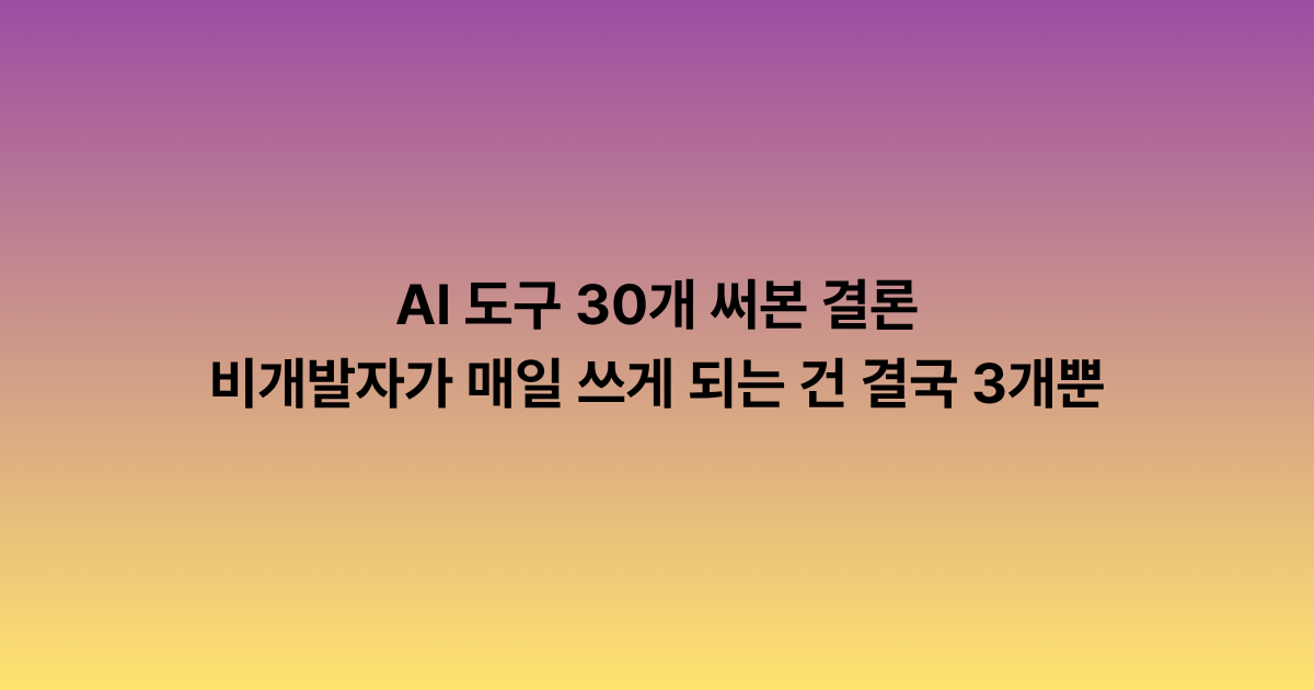 AI 도구 30개 써본 결론, 비개발자가 매일 쓰게 되는 건 결국 3개입니다