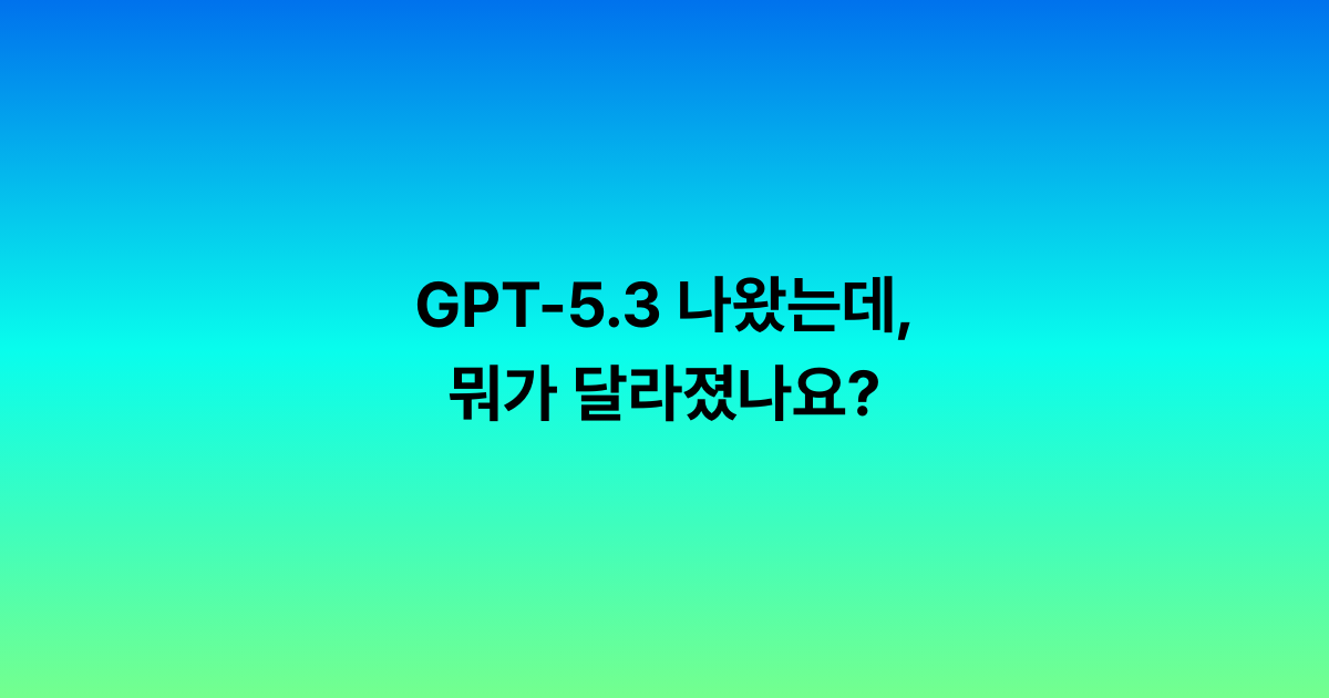 GPT-5.3 나왔는데, 뭐가 달라졌나요?