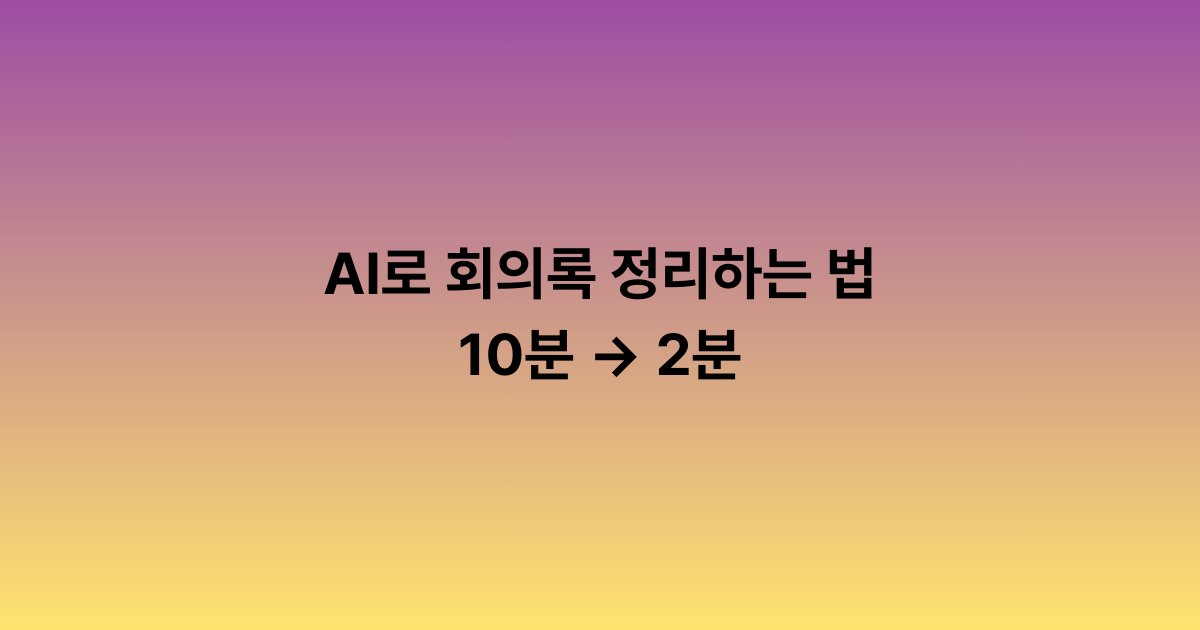 AI로 회의록 정리하는 법: 10분 → 2분