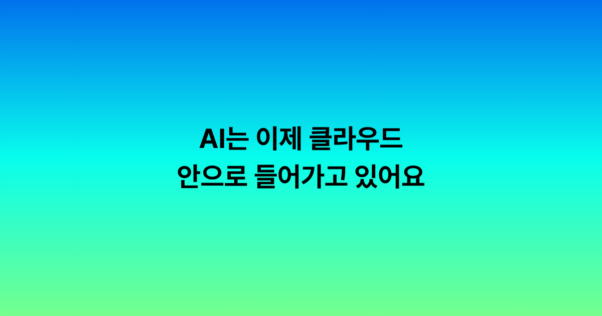 AI는 이제 클라우드 안으로 들어가고 있어요