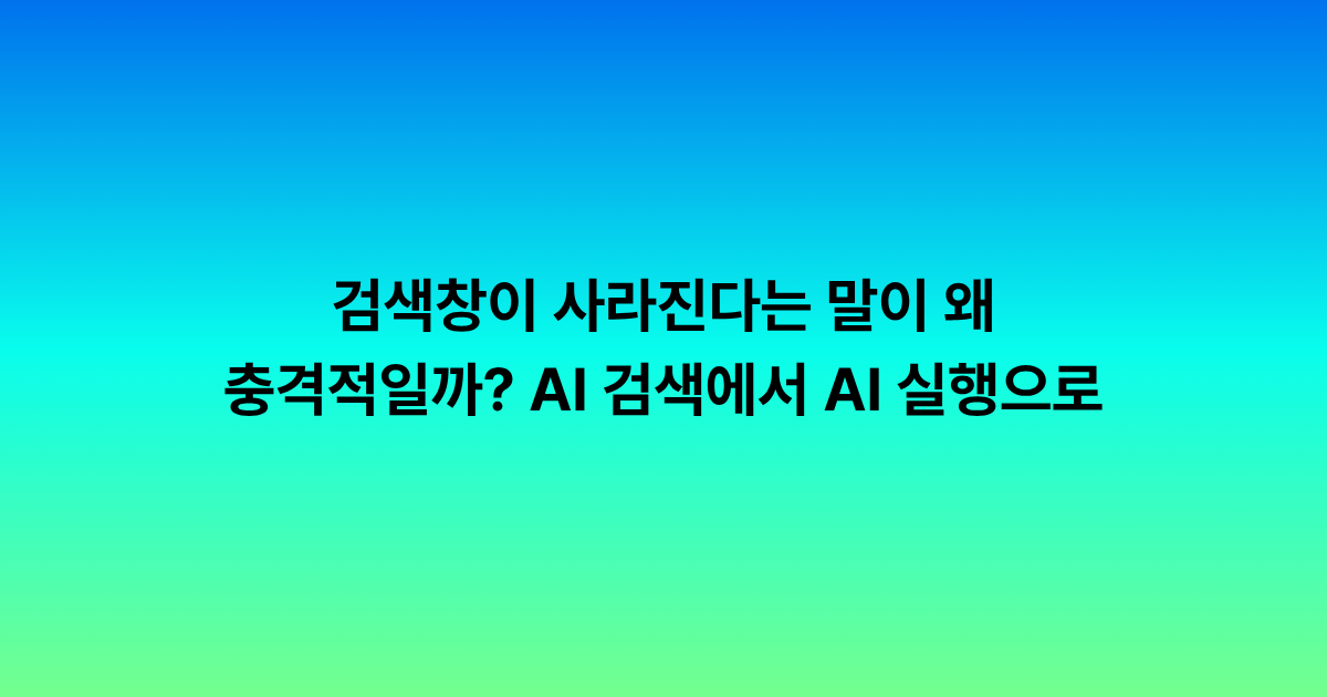 검색창이 사라진다는 말이 왜 충격적일까요? AI 검색에서 AI 실행으로