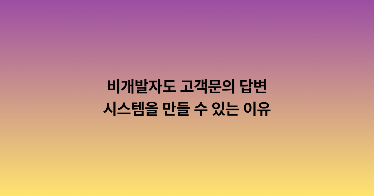 비개발자도 고객문의 답변 시스템을 만들 수 있는 이유