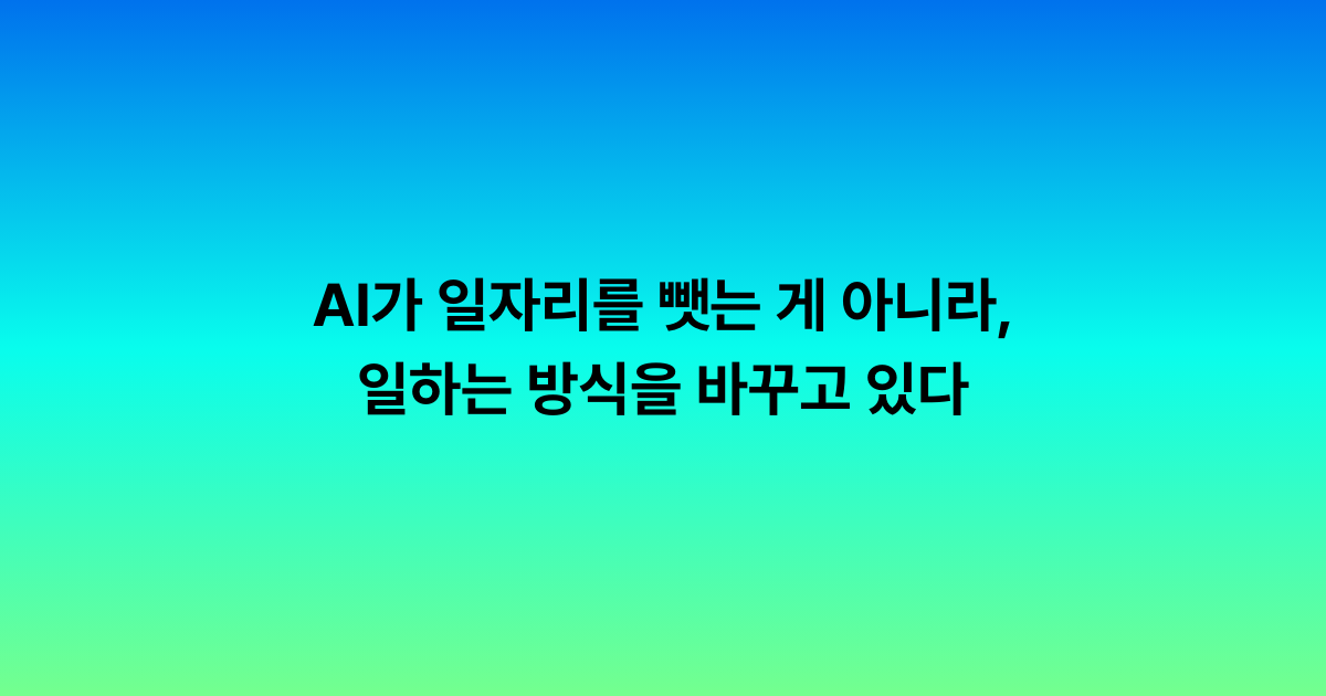 AI가 일자리를 뺏는 게 아니라, 일하는 방식을 바꾸고 있다