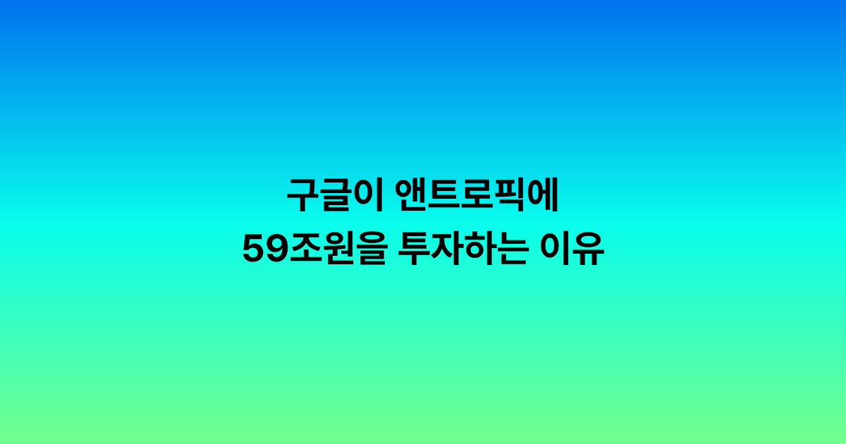 구글이 앤트로픽에 59조원을 투자하는 이유: AI 경쟁은 이제 모델이 아니라 인프라 싸움입니다