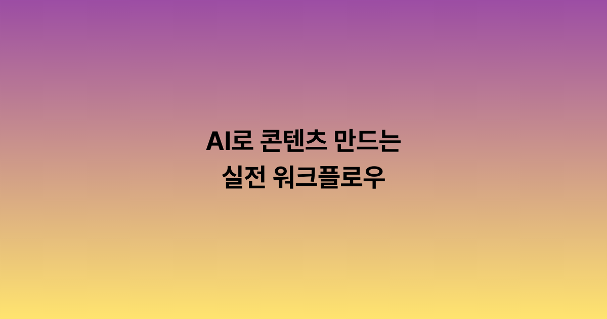 AI로 콘텐츠 만드는 실전 워크플로우