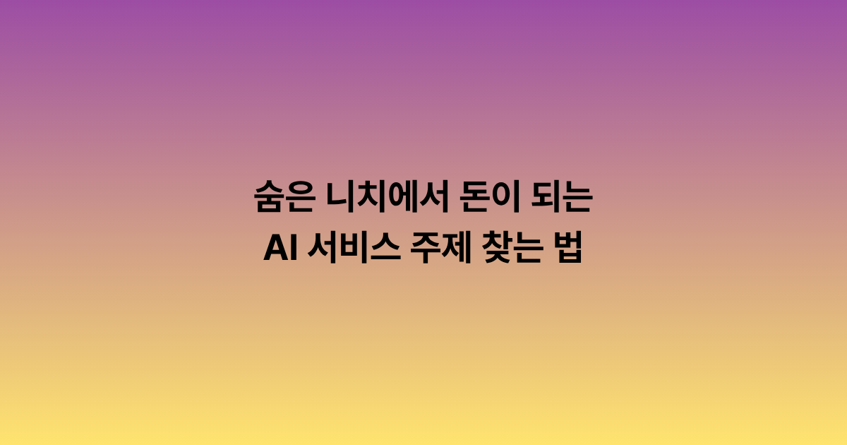 숨은 니치에서 돈이 되는 AI 서비스 주제를 찾는 법