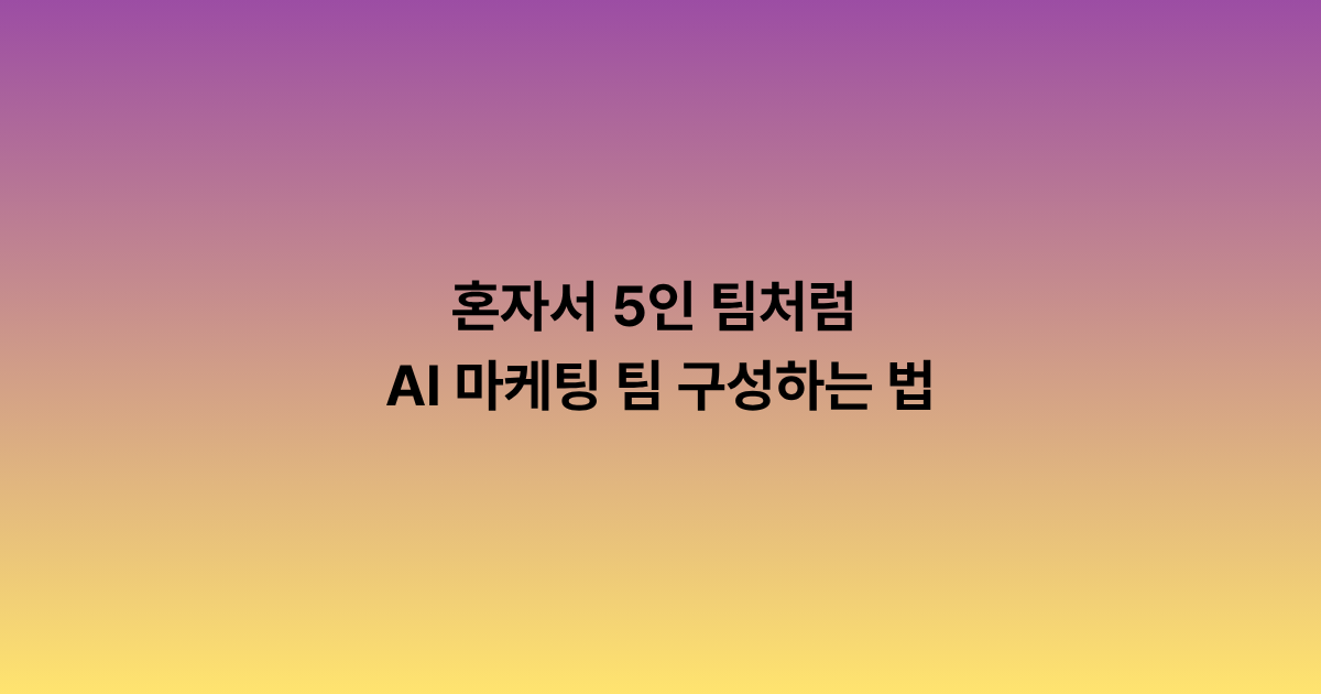 혼자서 5인 팀처럼 — AI 마케팅 팀 구성하는 법