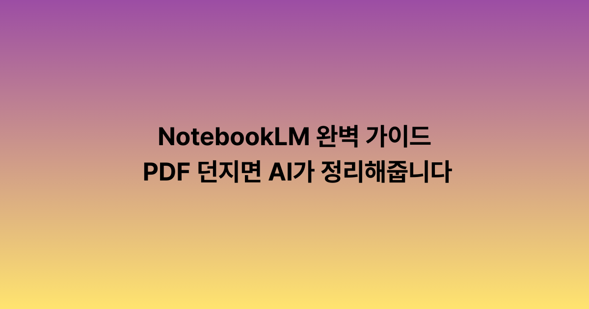 NotebookLM 완벽 가이드 — PDF 던지면 AI가 정리해줍니다