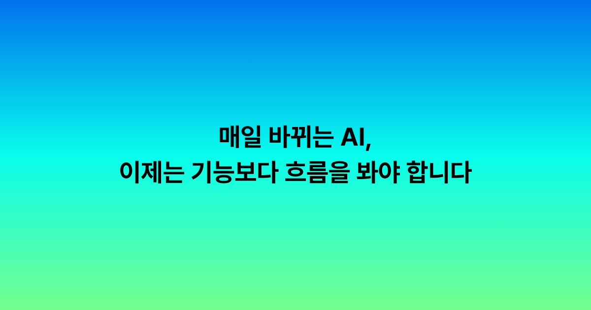 매일 바뀌는 AI,
이제는 기능보다 흐름을 봐야 합니다