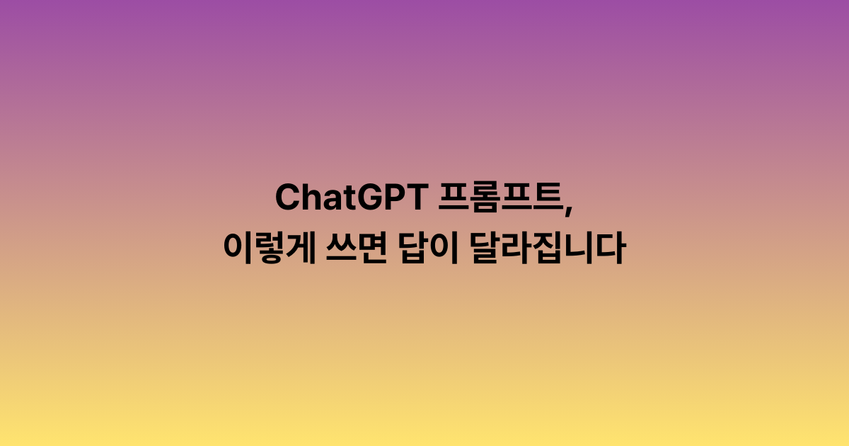 ChatGPT 프롬프트, 이렇게 쓰면 답이 달라집니다